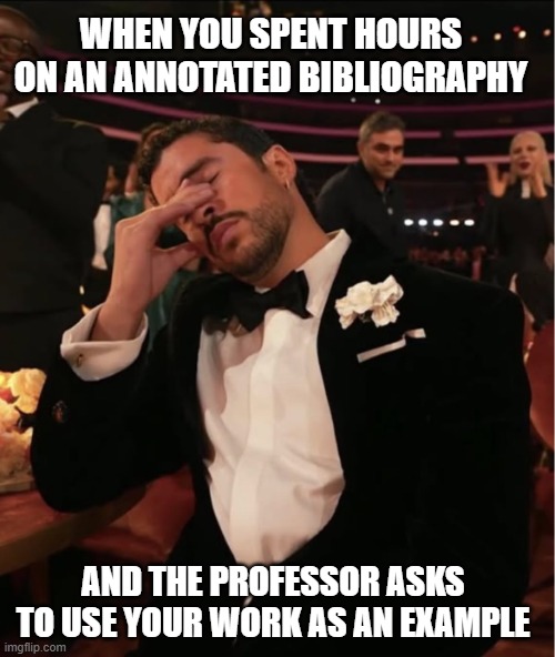 Meme image: musician Bad Bunny in a tuxedo holding his face in his hand after winning a Grammy. Meme text: When you spent hours on an annotated bibliography and the professor asks to use your work as an example.